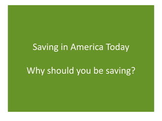 Saving in America Today
Why should you be saving?
 