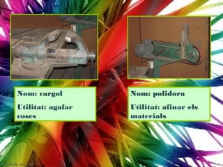 Nom: cargol        Nom: polidora
Utilitat: agafar   Utilitat: afinar els
coses              materials
 