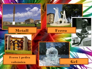 Metall       Ferro




Ferro i pedra
 volcànica              Gel
 