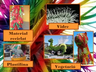 Vidre
Material
reciclat




Plastilina
             Vegetació
 