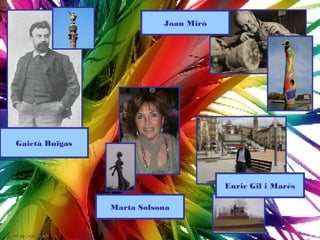 Joan Miró




Gaietà Buïgas




                                       Enric Gil i Marés

                Marta Solsona
 