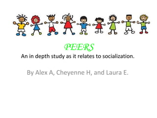 PEERS
An in depth study as it relates to socialization.
By Alex A, Cheyenne H, and Laura E.
 