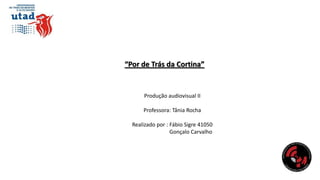 “Por de Trás da Cortina”

Produção audiovisual II

Professora: Tânia Rocha
Realizado por : Fábio Sigre 41050
Gonçalo Carvalho

 
