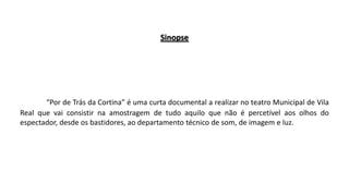 Sinopse

“Por de Trás da Cortina” é uma curta documental a realizar no teatro Municipal de Vila
Real que vai consistir na amostragem de tudo aquilo que não é percetível aos olhos do
espectador, desde os bastidores, ao departamento técnico de som, de imagem e luz.

 