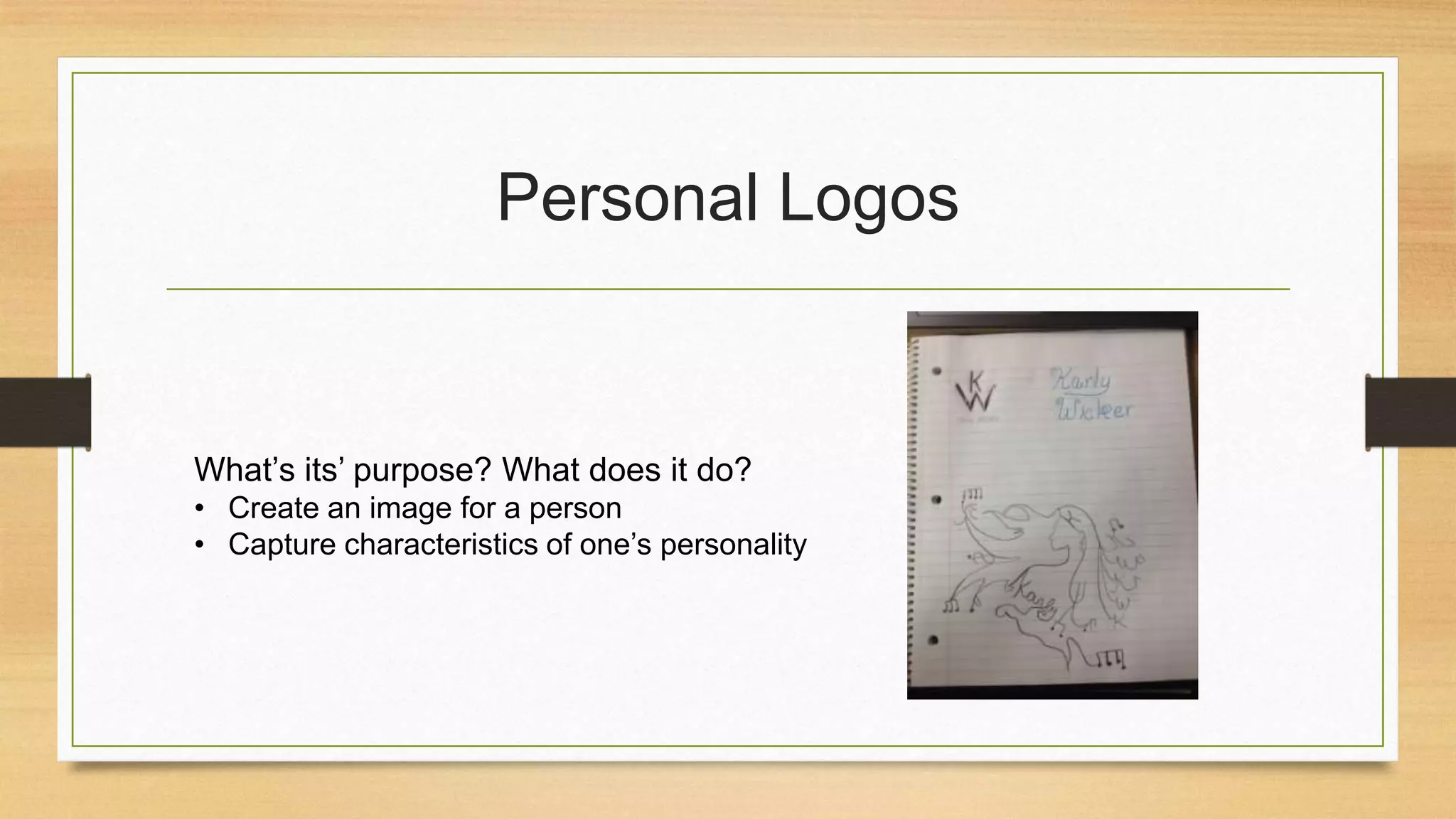 Personal Logos
What’s its’ purpose? What does it do?
• Create an image for a person
• Capture characteristics of one’s personality