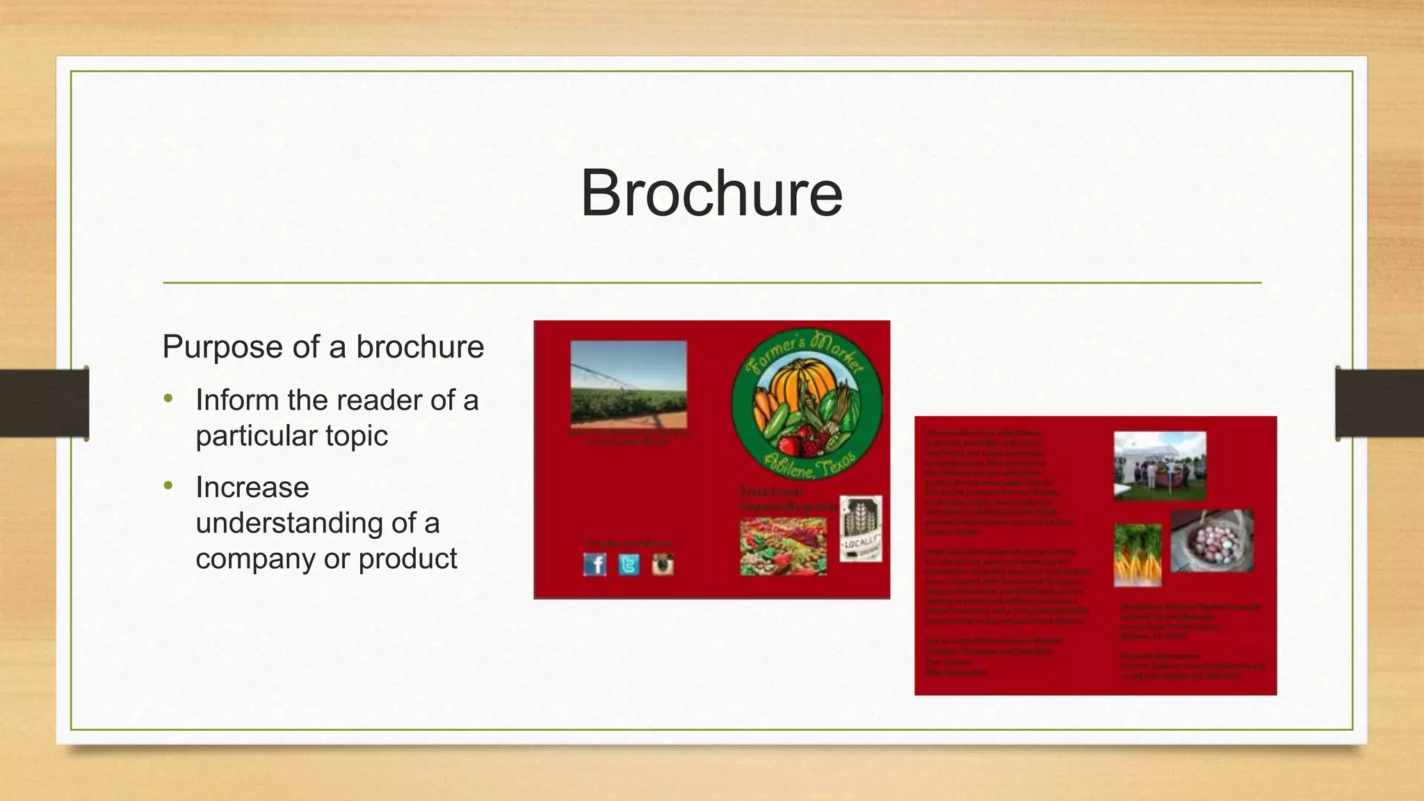 Brochure
Purpose of a brochure
• Inform the reader of a
particular topic
• Increase
understanding of a
company or product