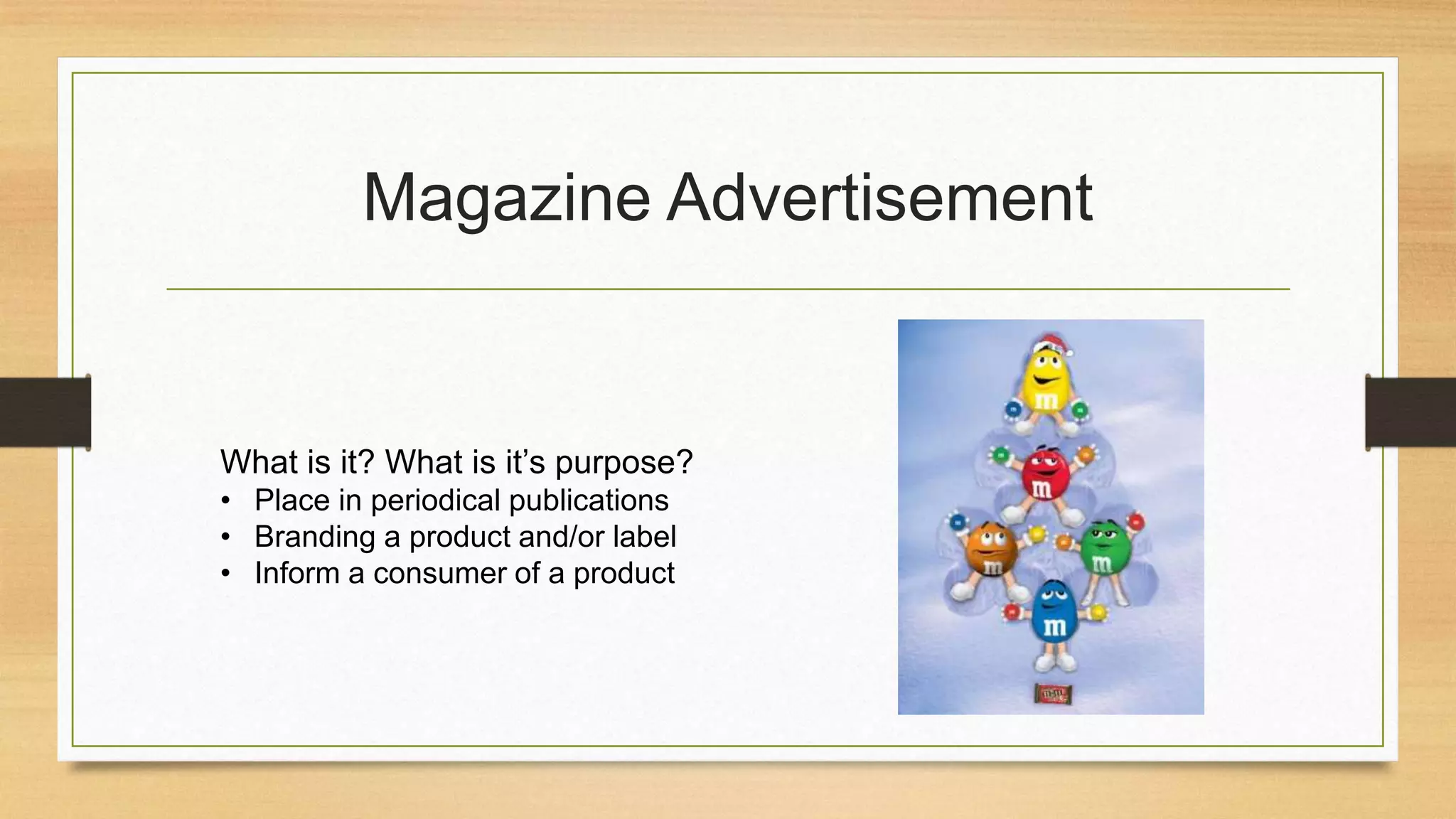 Magazine Advertisement
What is it? What is it’s purpose?
• Place in periodical publications
• Branding a product and/or label
• Inform a consumer of a product