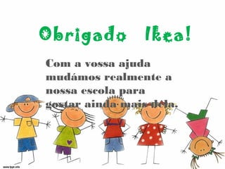 Obrigado Ikea!
Com a vossa ajuda
mudámos realmente a
nossa escola para
gostar ainda mais dela.
 