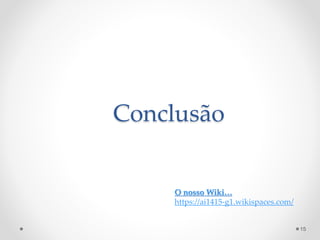Conclusão 
15 
O nosso Wiki… 
https://ai1415-g1.wikispaces.com/ 
 