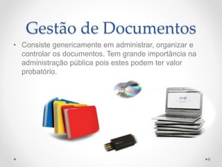 Gestão de Documentos 
• Consiste genericamente em administrar, organizar e 
controlar os documentos. Tem grande importância na 
administração pública pois estes podem ter valor 
probatório. 
8 
 