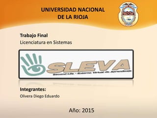 UNIVERSIDAD NACIONAL
DE LA RIOJA
Integrantes:
Olivera Diego Eduardo
Año: 2015
Trabajo Final
Licenciatura en Sistemas
 