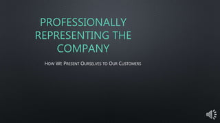 PROFESSIONALLY
REPRESENTING THE
COMPANY
HOW WE PRESENT OURSELVES TO OUR CUSTOMERS
 