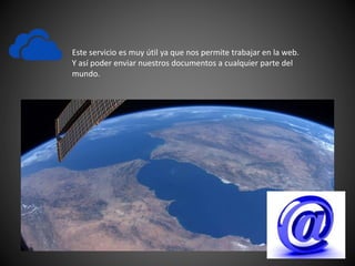 Este servicio es muy útil ya que nos permite trabajar en la web.
Y así poder enviar nuestros documentos a cualquier parte del
mundo.
 