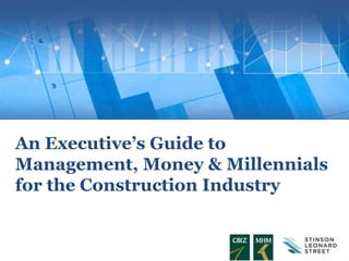 An Executive’s Guide to
Management, Money & Millennials
for the Construction Industry
 