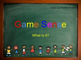 Game Sense
What is it?
Grace Joy Provido 17716013
 