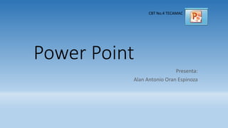 Power Point
Presenta:
Alan Antonio Oran Espinoza
CBT No.4 TECAMAC
 