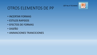 OTROS ELEMENTOS DE PP
CBT No.4 TECAMAC
• INCERTAR FORMAS
• ESTILOS RAPIDOS
• EFECTOS DE FORMAS
• DISEÑO
• ANIMACIONES TRANCICIONES
 