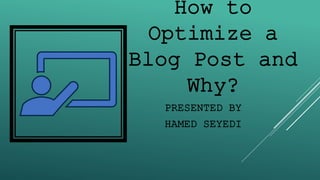 How to
Optimize a
Blog Post and
Why?
PRESENTED BY
HAMED SEYEDI
 