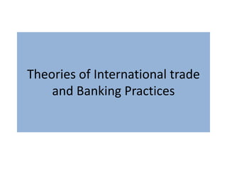 Theories of International trade
and Banking Practices
 