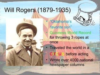 Will Rogers (1879-1935) “ Oklahoma’s  favorite son” Guinness World Record  for throwing 3 ropes at once Traveled the world in a  c i r c u s   before acting Wrote over 4000 national newspaper columns  