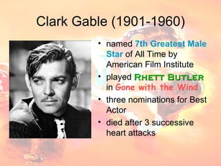 Clark Gable (1901-1960) named  7th Greatest Male Star  of All Time by American Film Institute played  Rhett Butler  in  Gone with the Wind three nominations for Best Actor died after 3 successive heart attacks 