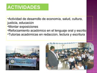 ACTIVIDADES
•Actividad de desarrollo de economía, salud, cultura,
justicia, educación
•Montar exposiciones
•Reforzamiento académico en el lenguaje oral y escrito
•Tutorías académicas en redacción, lectura y escritura
 
