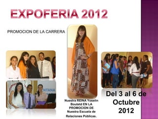 Del 3 al 6 de
Octubre
2012
PROMOCION DE LA CARRERA
Nuestra REINA Yoselin
Boutetd EN LA
PROMOCION DE
Nuestra Escuela de
Relaciones Públicas.
 