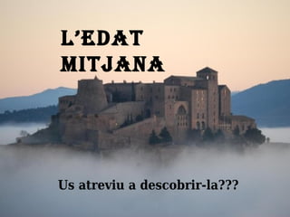 L’EDAT
MITJANA
Us atreviu a descobrir-la???
 
