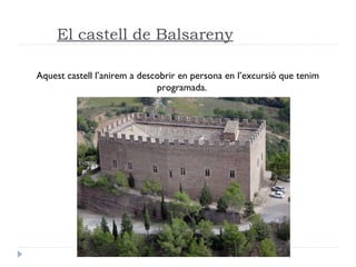 El castell de Balsareny
Aquest castell l’anirem a descobrir en persona en l’excursió que tenim
programada.
 