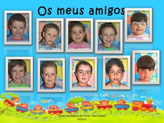 Os meus amigos Martim João Lara Rafael Inês João Dinis Diogo Duarte André Miguel Jardim de Infância de Teivas - Ano Lectivo 2010/11 