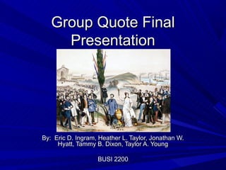 Group Quote Final
     Presentation




By: Eric D. Ingram, Heather L. Taylor, Jonathan W.
     Hyatt, Tammy B. Dixon, Taylor A. Young

                   BUSI 2200
 