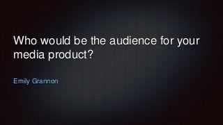 Who would be the audience for your
media product?
Emily Grannon
 