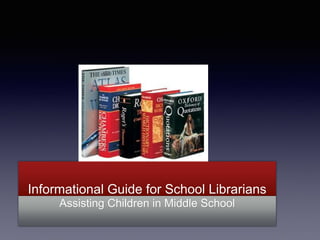 Informational Guide for School Librarians 
Assisting Children in Middle School 
 