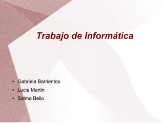Trabajo de Informática 
● Gabriela Barrientos 
● Lucia Martin 
● Salma Bello 
 