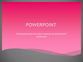 POWERPOINT 
PROGRAMA DIGITAL MAS FAMOSO DE MICROSOFT 
WINDOWS 
 