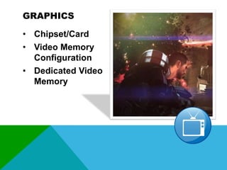 GRAPHICS
• Chipset/Card
• Video Memory
Configuration
• Dedicated Video
Memory

 