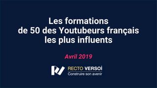 Les formations
de 50 des Youtubeurs français
les plus influents
Avril 2019
 