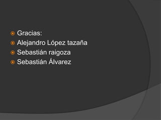  Gracias:
 Alejandro López tazaña
 Sebastián raigoza
 Sebastián Álvarez
 