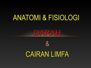 DARAHDARAH
&
CAIRAN LIMFACAIRAN LIMFA
ANATOMI & FISIOLOGI
 