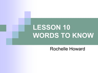 LESSON 10
WORDS TO KNOW
Rochelle Howard

 