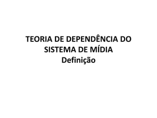 TEORIA DE DEPENDÊNCIA DO
SISTEMA DE MÍDIA
Definição
 