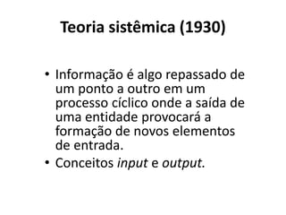 Teoria sistêmica (1930)
• Informação é algo repassado de
um ponto a outro em um
processo cíclico onde a saída de
uma entid...