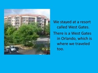We stayed at a resort
  called West Gates.
There is a West Gates
  in Orlando, which is
  where we traveled
  too.
 