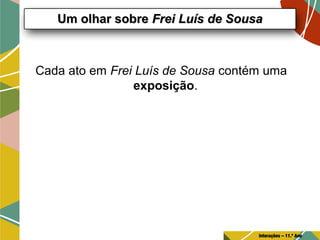 Cada ato em Frei Luís de Sousa contém uma
exposição.
Um olhar sobreUm olhar sobre Frei Luís de SousaFrei Luís de Sousa
Interações – 11.º Ano
 