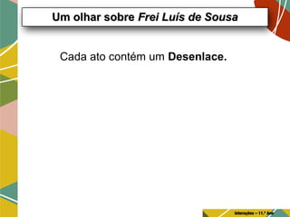 Cada ato contém um Desenlace.
Um olhar sobreUm olhar sobre Frei Luís de SousaFrei Luís de Sousa
Interações – 11.º Ano
 