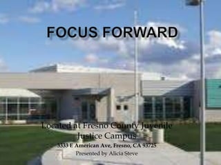 Located at Fresno County Juvenile
         Justice Campus
    3333 E American Ave, Fresno, CA 93725
           Presented by Alicia Steve
 