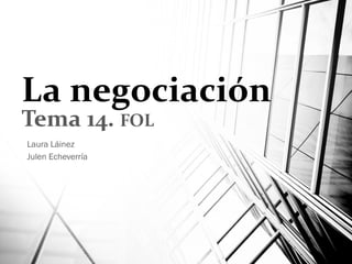 La negociación
Tema 14. FOL
Laura Láinez
Julen Echeverría
 