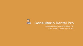 Consultorio Dental Pro
ADMINISTRACION INTEGRAL DE
OFICINAS ODONTOLOGICAS
 
