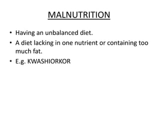 MALNUTRITIONHavinganunbalanceddiet.A dietlacking in onenutrientorcontainingtoomuchfat.E.g. KWASHIORKOR