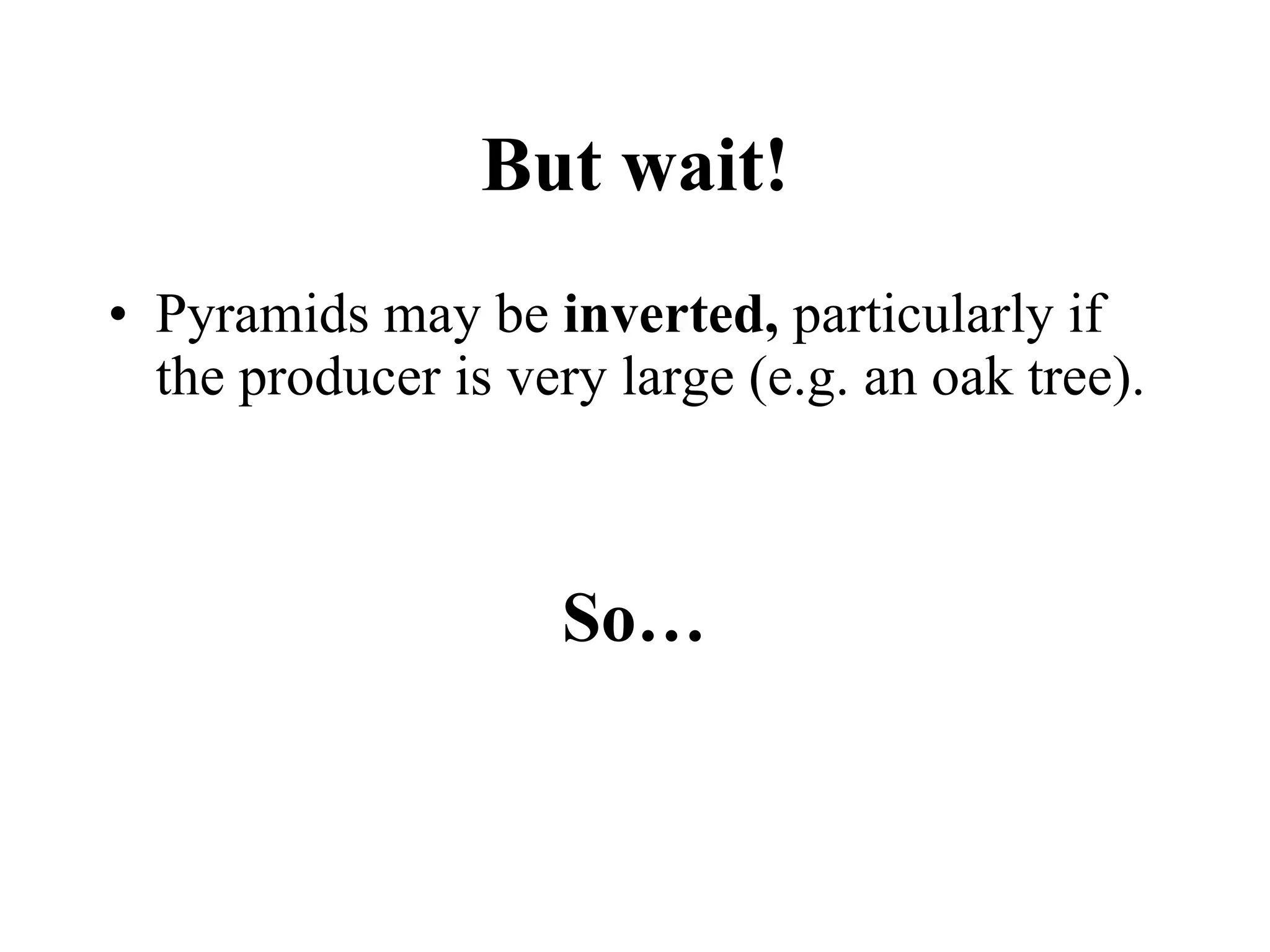 But wait! Pyramids may be  inverted,  particularly if the producer is very large (e.g. an oak tree). So… 